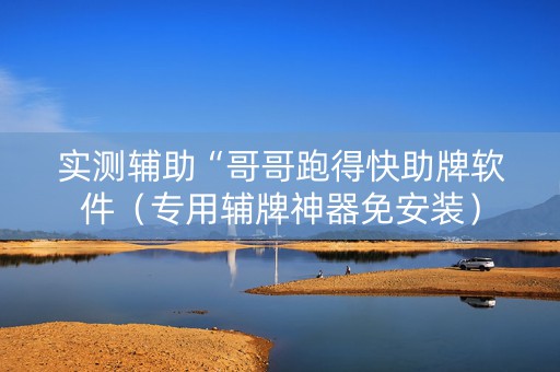 实测辅助“哥哥跑得快助牌软件（专用辅牌神器免安装）
