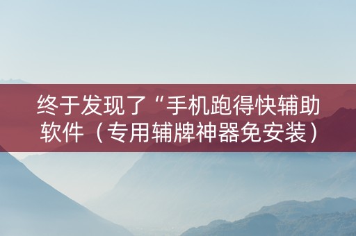 终于发现了“手机跑得快辅助软件（专用辅牌神器免安装）