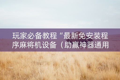 玩家必备教程“最新免安装程序麻将机设备（助赢神器通用版）