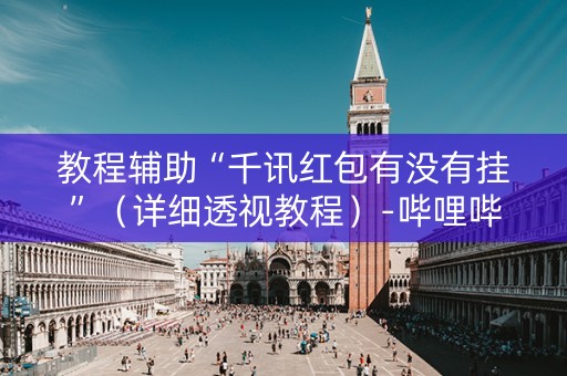 教程辅助“千讯红包有没有挂”（详细透视教程）-哔哩哔哩