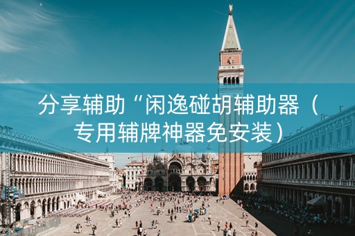 分享辅助“闲逸碰胡辅助器（专用辅牌神器免安装）