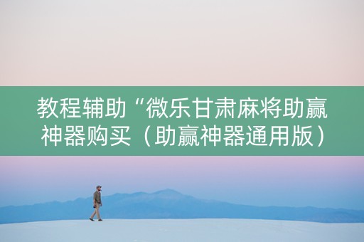 教程辅助“微乐甘肃麻将助赢神器购买（助赢神器通用版）