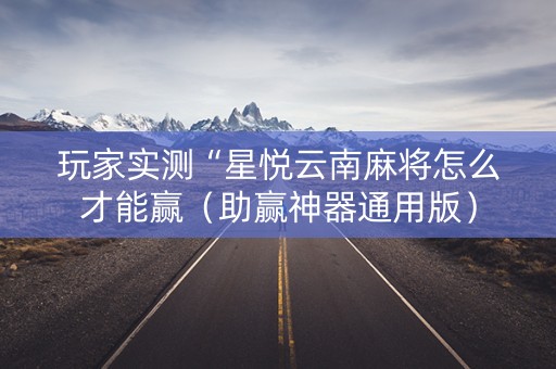 玩家实测“星悦云南麻将怎么才能赢（助赢神器通用版）