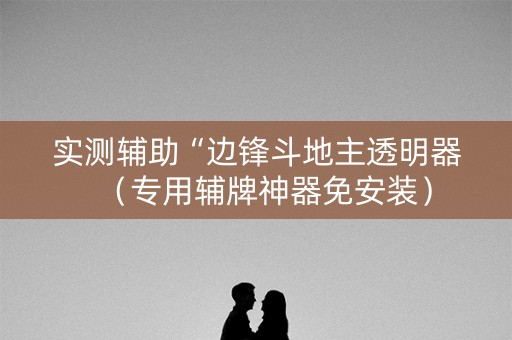 实测辅助“边锋斗地主透明器（专用辅牌神器免安装）