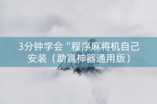 3分钟学会“程序麻将机自己安装（助赢神器通用版）