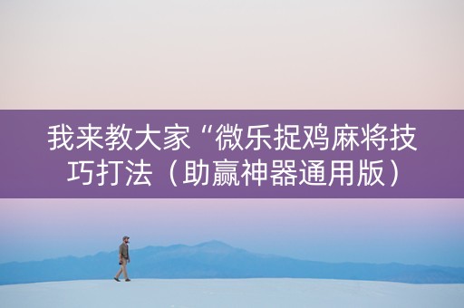 我来教大家“微乐捉鸡麻将技巧打法（助赢神器通用版）