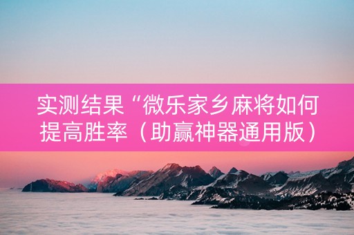 实测结果“微乐家乡麻将如何提高胜率（助赢神器通用版）