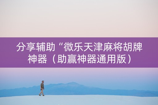 分享辅助“微乐天津麻将胡牌神器（助赢神器通用版）