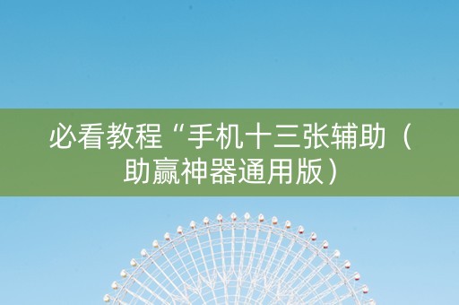 必看教程“手机十三张辅助（助赢神器通用版）