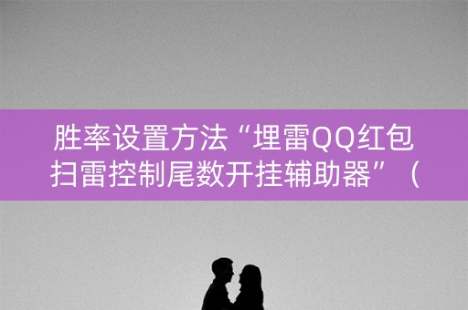 胜率设置方法“埋雷QQ红包扫雷控制尾数开挂辅助器”（详细透视教程）-哔哩哔哩