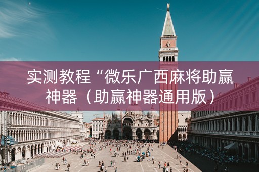实测教程“微乐广西麻将助赢神器（助赢神器通用版）