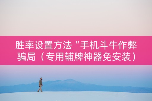 胜率设置方法“手机斗牛作弊骗局（专用辅牌神器免安装）