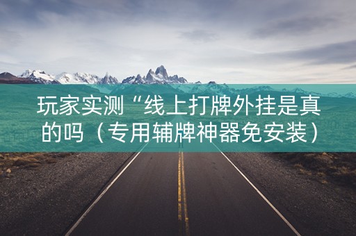 玩家实测“线上打牌外挂是真的吗（专用辅牌神器免安装）