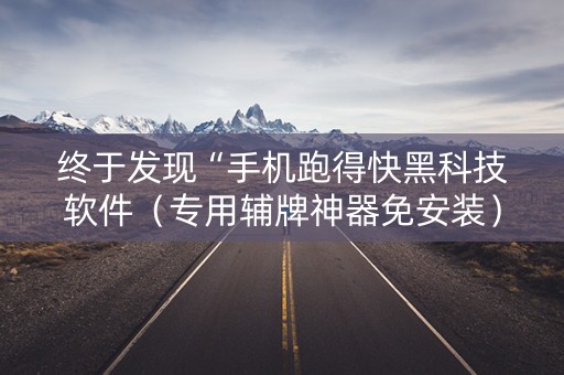 终于发现“手机跑得快黑科技软件（专用辅牌神器免安装）