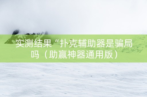 实测结果“扑克辅助器是骗局吗（助赢神器通用版）