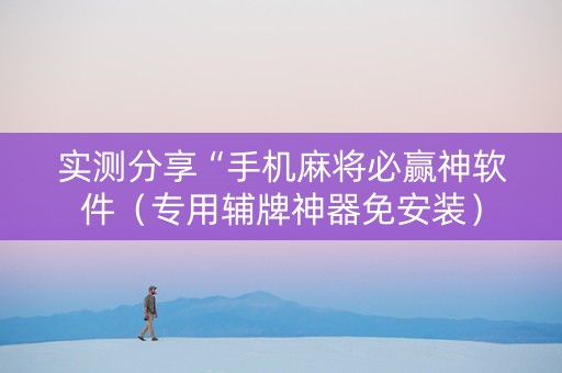 实测分享“手机麻将必赢神软件（专用辅牌神器免安装）