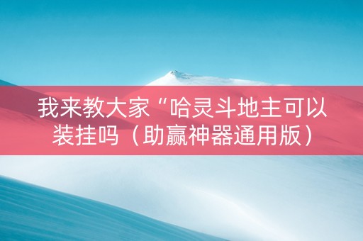 我来教大家“哈灵斗地主可以装挂吗（助赢神器通用版）