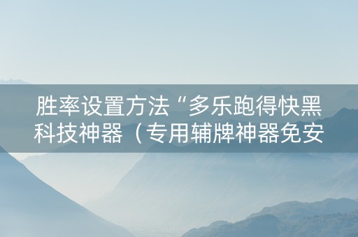 胜率设置方法“多乐跑得快黑科技神器（专用辅牌神器免安装）