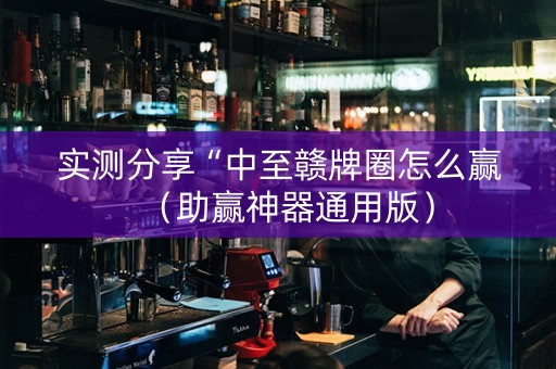 实测分享“中至赣牌圈怎么赢（助赢神器通用版）
