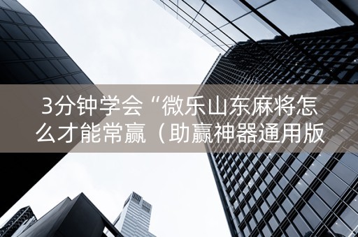 3分钟学会“微乐山东麻将怎么才能常赢（助赢神器通用版）