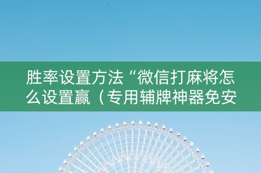 胜率设置方法“微信打麻将怎么设置赢（专用辅牌神器免安装）