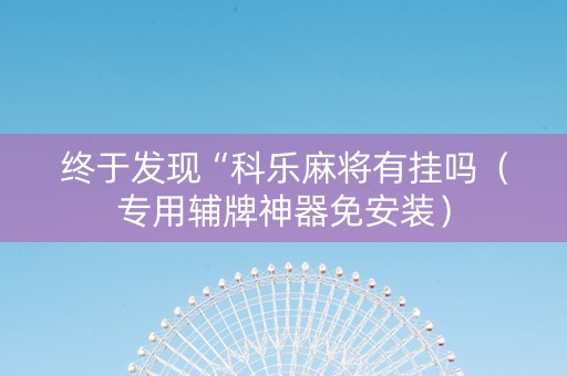终于发现“科乐麻将有挂吗（专用辅牌神器免安装）