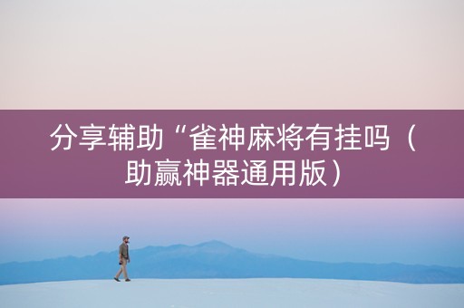 分享辅助“雀神麻将有挂吗（助赢神器通用版）