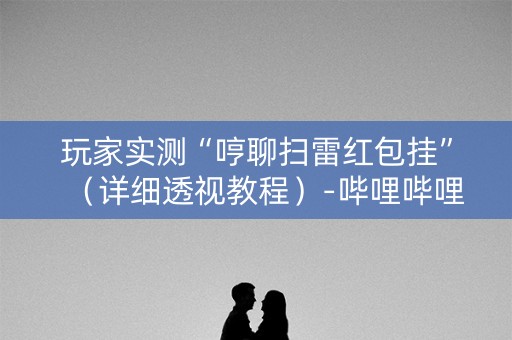 玩家实测“哼聊扫雷红包挂”（详细透视教程）-哔哩哔哩