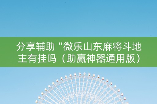 分享辅助“微乐山东麻将斗地主有挂吗（助赢神器通用版）
