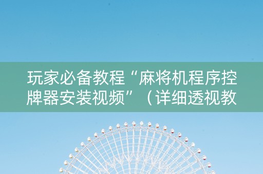 玩家必备教程“麻将机程序控牌器安装视频”（详细透视教程）-哔哩哔哩
