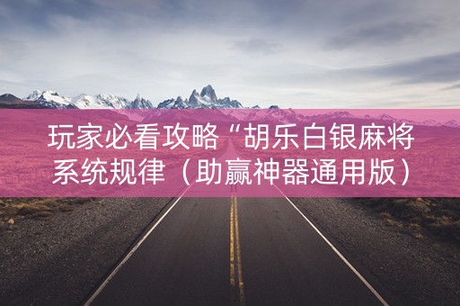玩家必看攻略“胡乐白银麻将系统规律（助赢神器通用版）