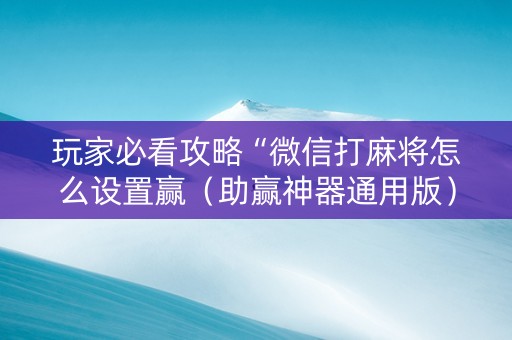 玩家必看攻略“微信打麻将怎么设置赢（助赢神器通用版）