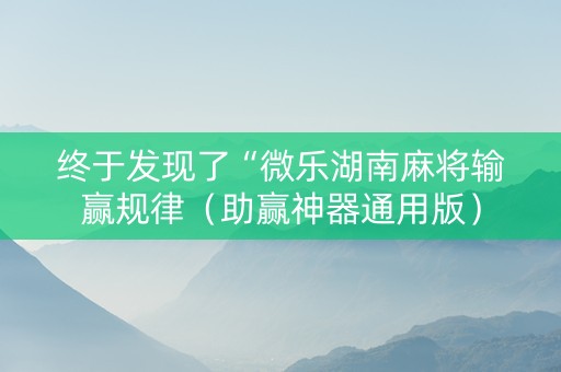 终于发现了“微乐湖南麻将输赢规律（助赢神器通用版）