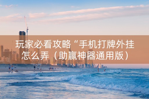 玩家必看攻略“手机打牌外挂怎么弄（助赢神器通用版）
