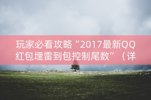玩家必看攻略“2017最新QQ红包埋雷到包控制尾数”（详细透视教程）-哔哩哔哩