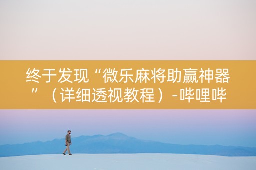 终于发现“微乐麻将助赢神器”（详细透视教程）-哔哩哔哩