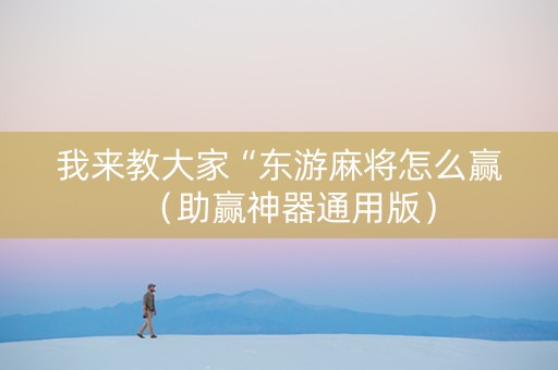 我来教大家“东游麻将怎么赢（助赢神器通用版）