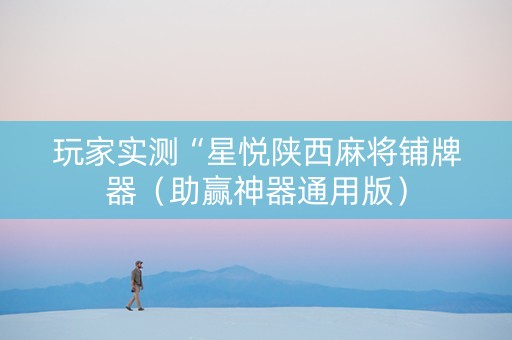 玩家实测“星悦陕西麻将铺牌器（助赢神器通用版）