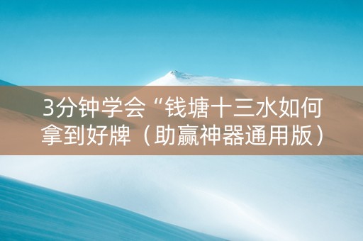 3分钟学会“钱塘十三水如何拿到好牌（助赢神器通用版）