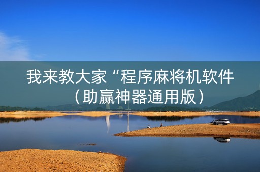 我来教大家“程序麻将机软件（助赢神器通用版）