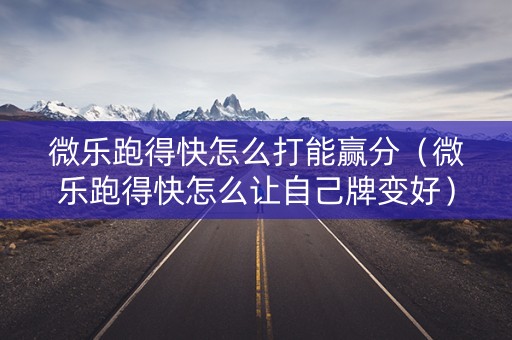 微乐跑得快怎么打能赢分（微乐跑得快怎么让自己牌变好）