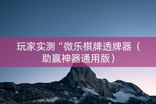 玩家实测“微乐棋牌透牌器（助赢神器通用版）