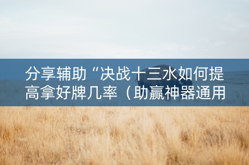 分享辅助“决战十三水如何提高拿好牌几率（助赢神器通用版）