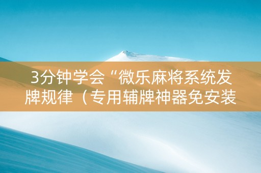 3分钟学会“微乐麻将系统发牌规律（专用辅牌神器免安装）