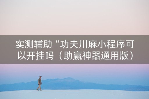 实测辅助“功夫川麻小程序可以开挂吗（助赢神器通用版）