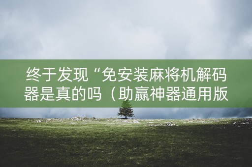 终于发现“免安装麻将机解码器是真的吗（助赢神器通用版）