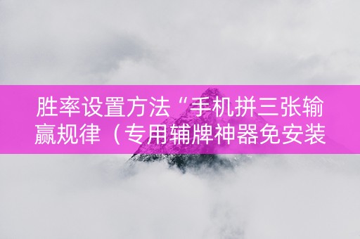 胜率设置方法“手机拼三张输赢规律（专用辅牌神器免安装）
