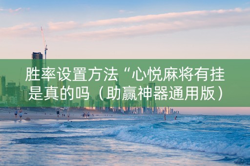 胜率设置方法“心悦麻将有挂是真的吗（助赢神器通用版）