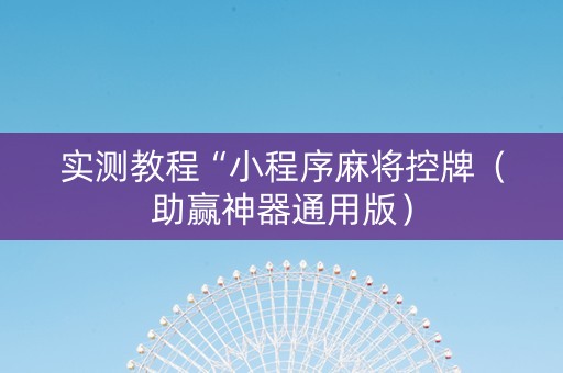 实测教程“小程序麻将控牌（助赢神器通用版）