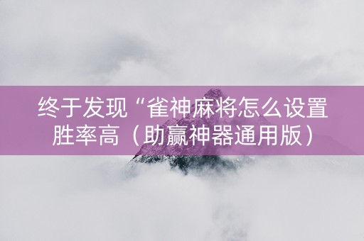 终于发现“雀神麻将怎么设置胜率高（助赢神器通用版）